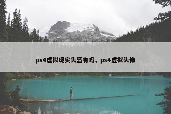 ps4虚拟现实头盔有吗，ps4虚拟头像