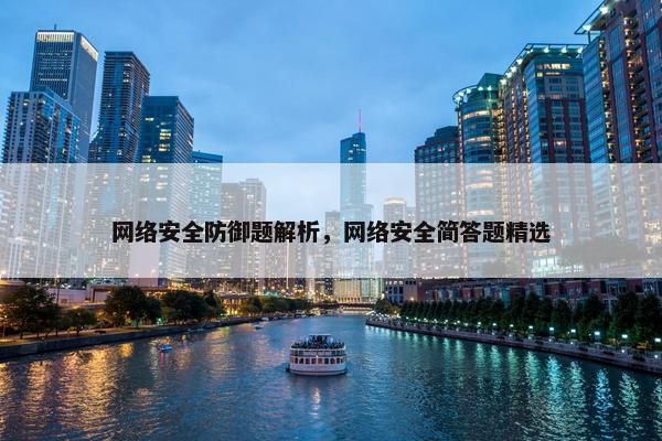 网络安全防御题解析，网络安全简答题精选