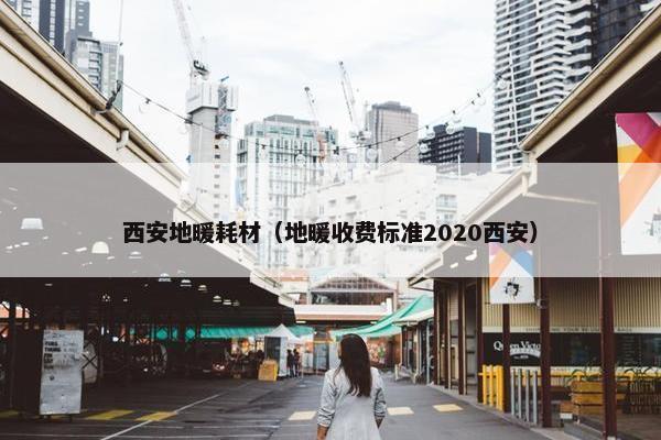 西安地暖耗材（地暖收费标准2020西安）