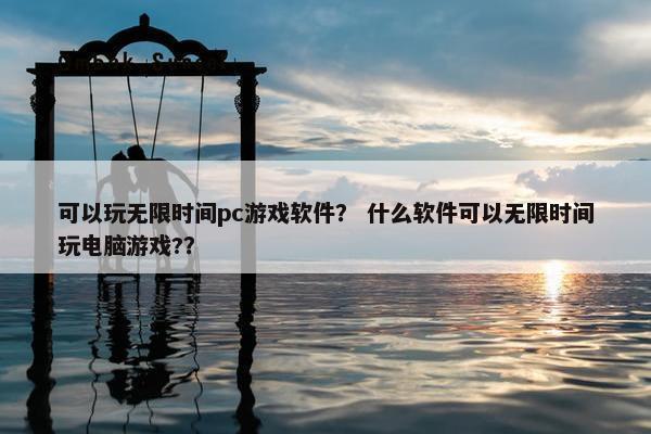 可以玩无限时间pc游戏软件？ 什么软件可以无限时间玩电脑游戏?？