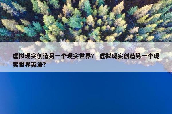 虚拟现实创造另一个现实世界？ 虚拟现实创造另一个现实世界英语？