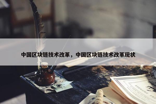 中国区块链技术改革，中国区块链技术改革现状