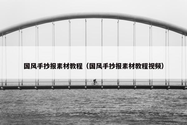 国风手抄报素材教程（国风手抄报素材教程视频）