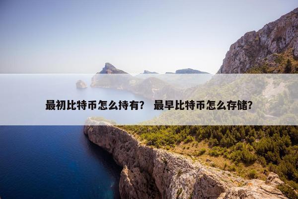 最初比特币怎么持有？ 最早比特币怎么存储？