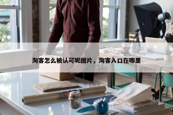 淘客怎么被认可呢图片，淘客入口在哪里
