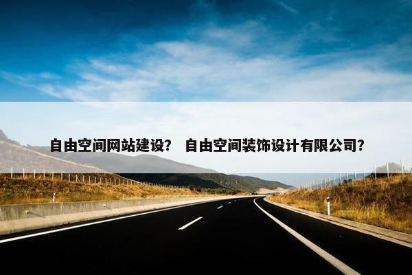 自由空间网站建设？ 自由空间装饰设计有限公司？