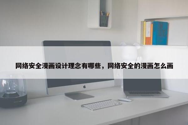 网络安全漫画设计理念有哪些，网络安全的漫画怎么画