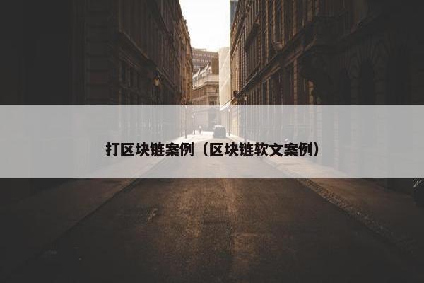 打区块链案例（区块链软文案例）