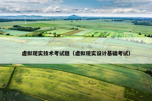 虚拟现实技术考试题（虚拟现实设计基础考试）