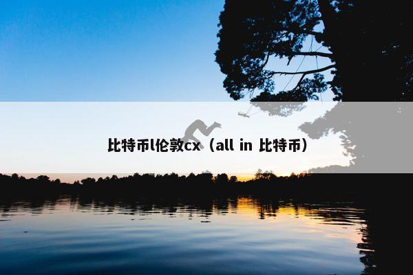 比特币l伦敦cx（all in 比特币）
