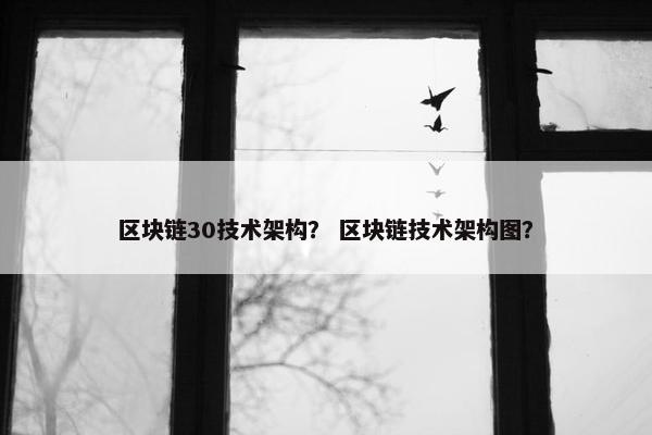 区块链30技术架构？ 区块链技术架构图？