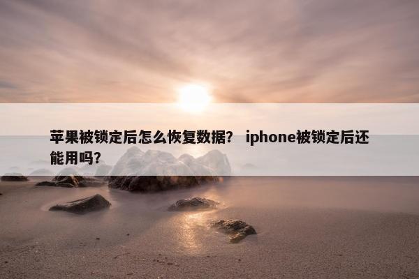 苹果被锁定后怎么恢复数据？ iphone被锁定后还能用吗？