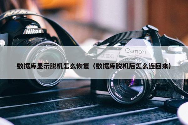数据库显示脱机怎么恢复（数据库脱机后怎么连回来）