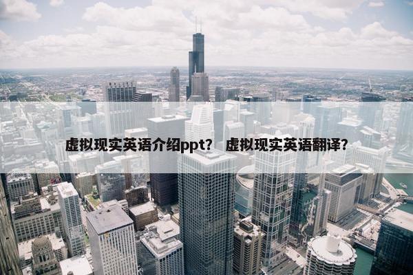 虚拟现实英语介绍ppt？ 虚拟现实英语翻译？