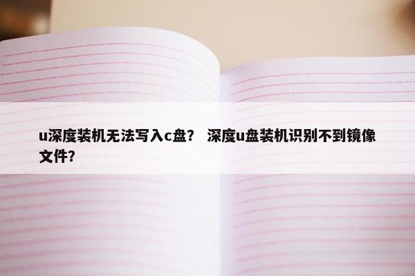 u深度装机无法写入c盘？ 深度u盘装机识别不到镜像文件？