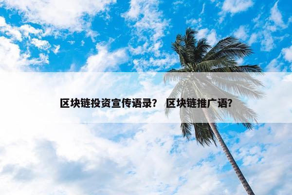 区块链投资宣传语录？ 区块链推广语？
