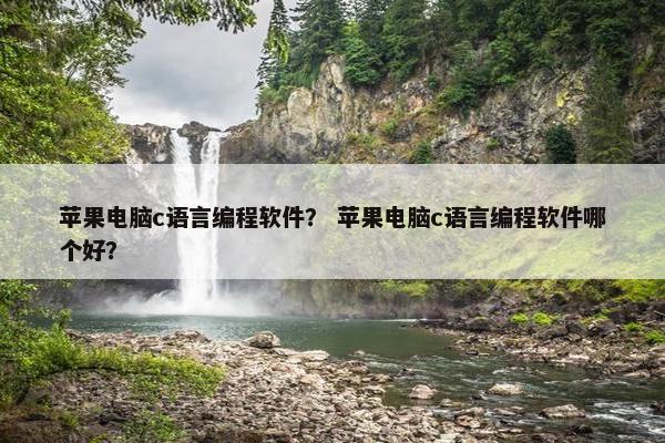 苹果电脑c语言编程软件？ 苹果电脑c语言编程软件哪个好？