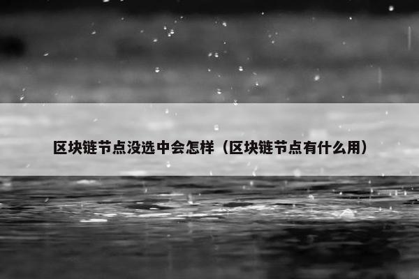 区块链节点没选中会怎样（区块链节点有什么用）