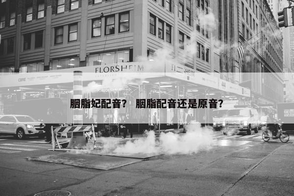 胭脂妃配音？ 胭脂配音还是原音？