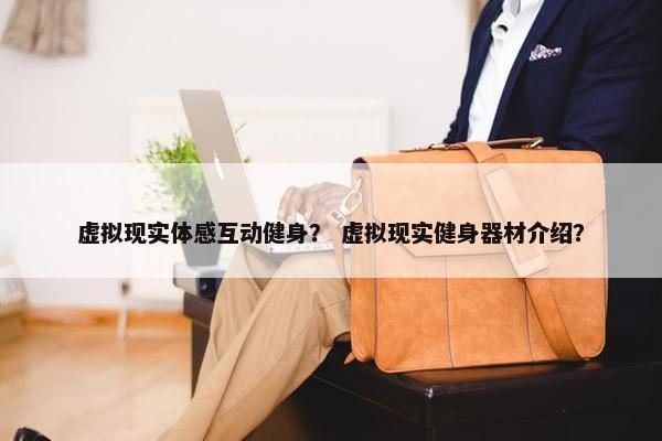虚拟现实体感互动健身？ 虚拟现实健身器材介绍？
