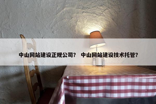 中山网站建设正规公司？ 中山网站建设技术托管？