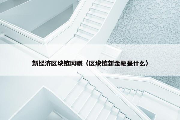 新经济区块链网赚（区块链新金融是什么）