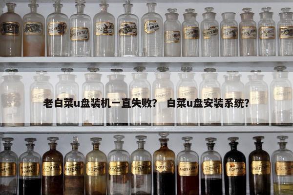 老白菜u盘装机一直失败？ 白菜u盘安装系统？