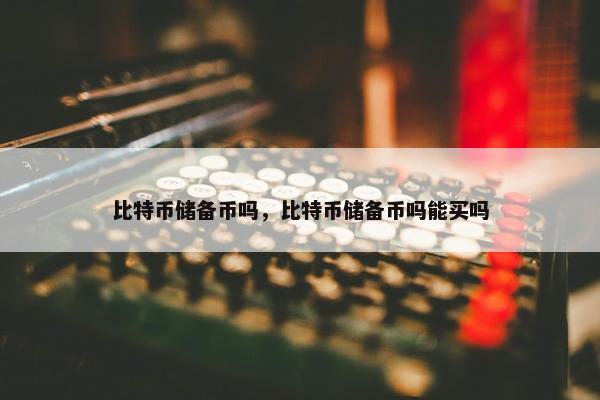 比特币储备币吗，比特币储备币吗能买吗