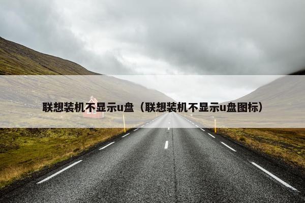 联想装机不显示u盘（联想装机不显示u盘图标）