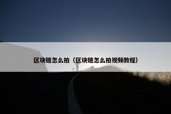 区块链怎么拍（区块链怎么拍视频教程）