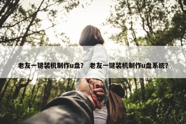 老友一键装机制作u盘？ 老友一键装机制作u盘系统？