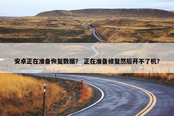 安卓正在准备恢复数据？ 正在准备修复然后开不了机？