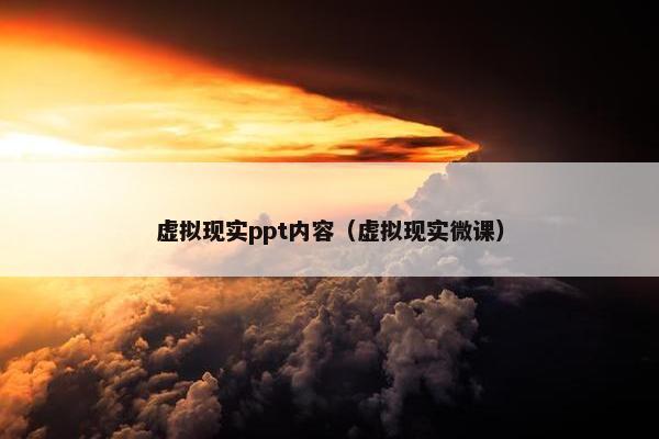 虚拟现实ppt内容（虚拟现实微课）
