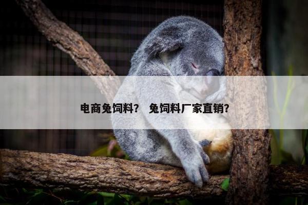 电商兔饲料？ 兔饲料厂家直销？