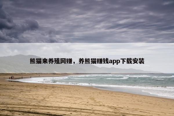 熊猫来养殖网赚，养熊猫赚钱app下载安装