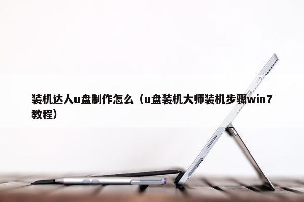 装机达人u盘制作怎么（u盘装机大师装机步骤win7教程）
