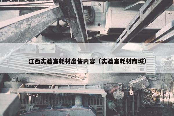 江西实验室耗材出售内容（实验室耗材商城）