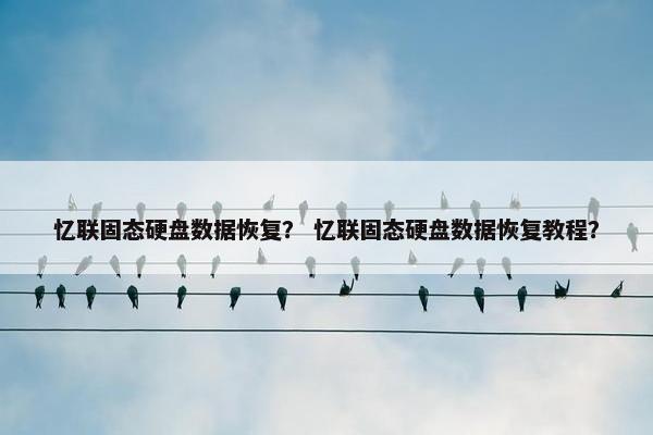 忆联固态硬盘数据恢复？ 忆联固态硬盘数据恢复教程？