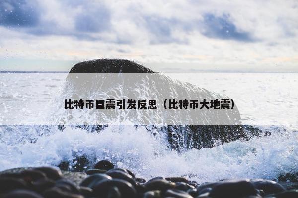 比特币巨震引发反思（比特币大地震）
