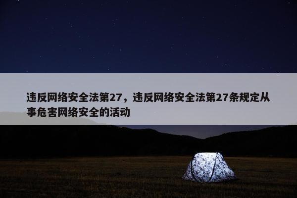 违反网络安全法第27，违反网络安全法第27条规定从事危害网络安全的活动