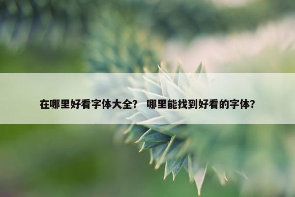 在哪里好看字体大全？ 哪里能找到好看的字体？