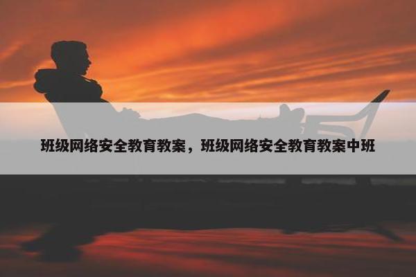 班级网络安全教育教案，班级网络安全教育教案中班