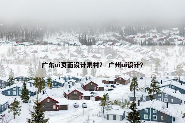 广东ui页面设计素材？ 广州ui设计？