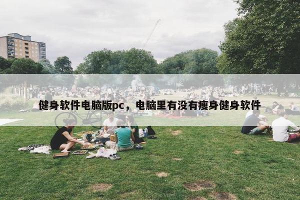 健身软件电脑版pc，电脑里有没有瘦身健身软件