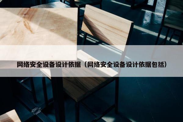 网络安全设备设计依据（网络安全设备设计依据包括）