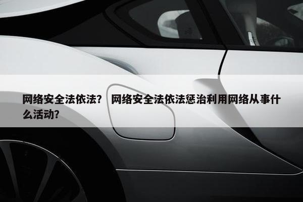 网络安全法依法？ 网络安全法依法惩治利用网络从事什么活动？
