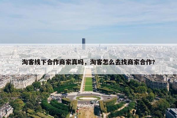 淘客线下合作商家真吗，淘客怎么去找商家合作?