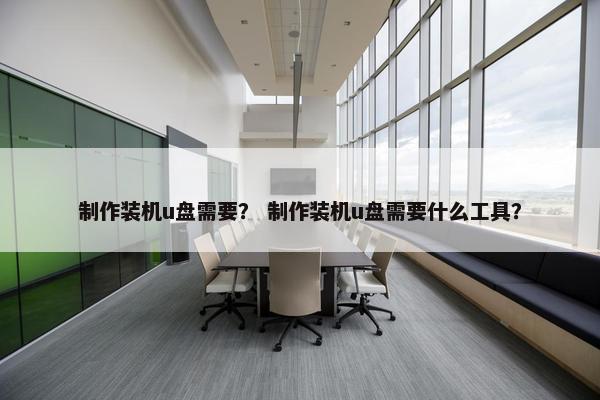制作装机u盘需要？ 制作装机u盘需要什么工具？