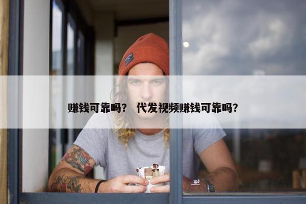 赚钱可靠吗？ 代发视频赚钱可靠吗？