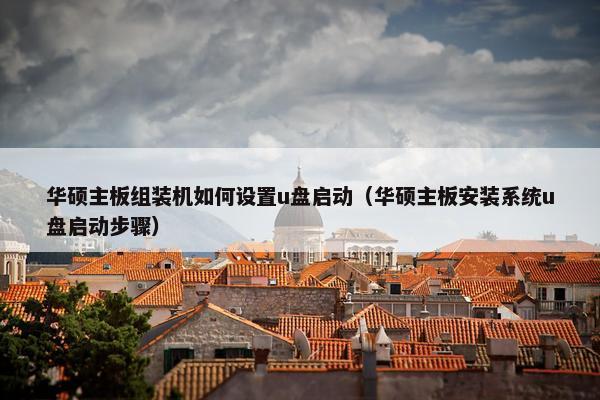 华硕主板组装机如何设置u盘启动（华硕主板安装系统u盘启动步骤）